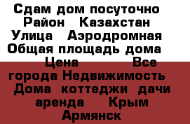 Сдам дом посуточно › Район ­ Казахстан › Улица ­ Аэродромная › Общая площадь дома ­ 60 › Цена ­ 4 000 - Все города Недвижимость » Дома, коттеджи, дачи аренда   . Крым,Армянск